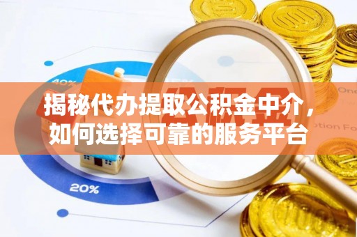 合作揭秘代办提取公积金中介，如何选择可靠的服务平台