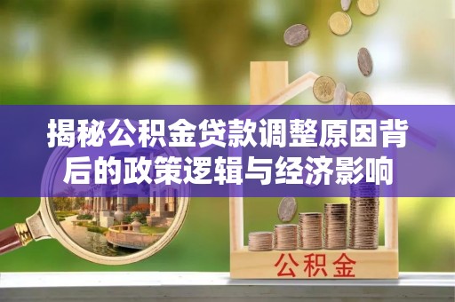 合作揭秘公积金贷款调整原因背后的政策逻辑与经济影响