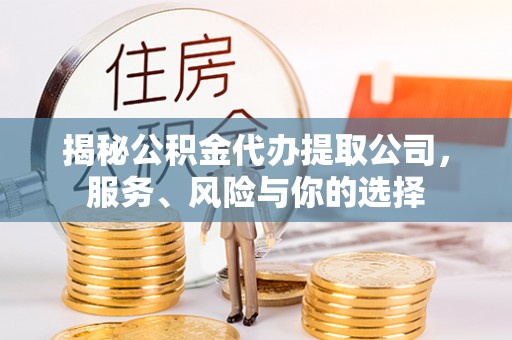 合作揭秘公积金代办提取公司，服务、风险与你的选择