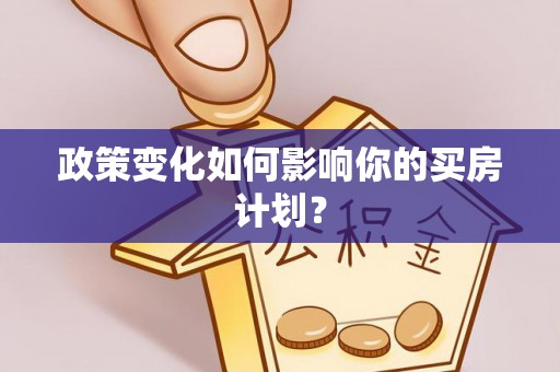合作政策变化如何影响你的买房计划？