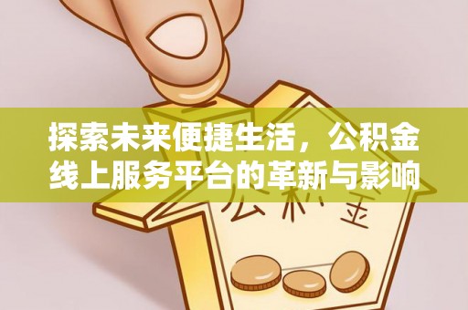合作探索未来便捷生活，公积金线上服务平台的革新与影响