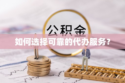 合作如何选择可靠的代办服务？