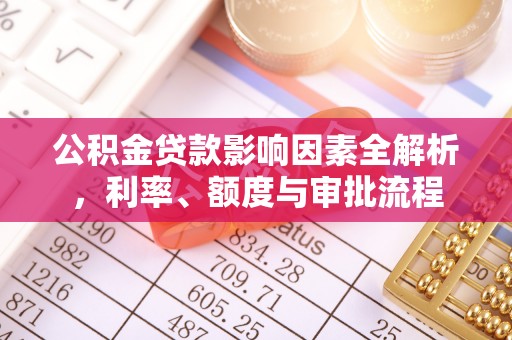合作公积金贷款影响因素全解析，利率、额度与审批流程