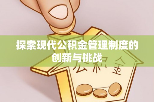 合作探索现代公积金管理制度的创新与挑战