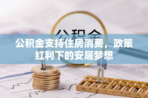 合作公积金支持住房消费，政策红利下的安居梦想