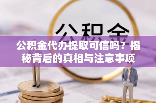 合作公积金代办提取可信吗？揭秘背后的真相与注意事项