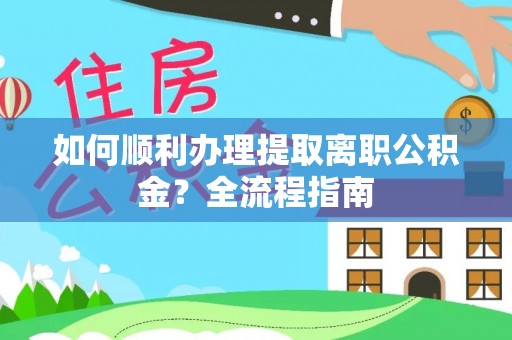 合作如何顺利办理提取离职公积金？全流程指南
