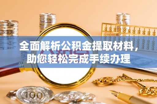 合作全面解析公积金提取材料，助您轻松完成手续办理