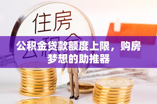 合作公积金贷款额度上限，购房梦想的助推器