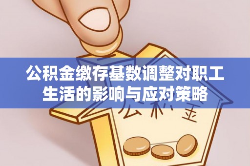 合作公积金缴存基数调整对职工生活的影响与应对策略