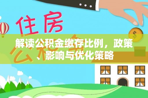 合作解读公积金缴存比例，政策、影响与优化策略