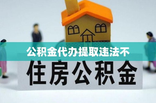 合作公积金代办提取违法不