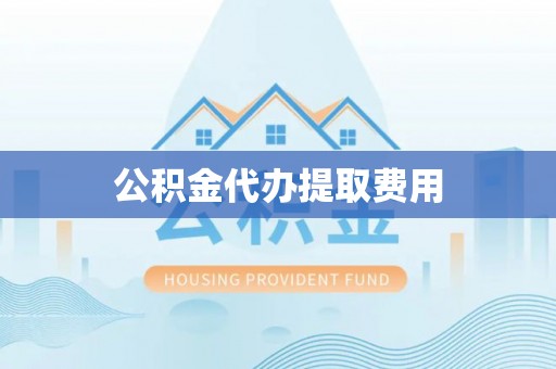 合作公积金代办提取费用
