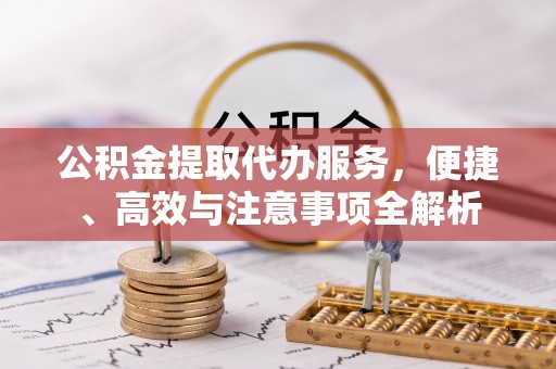 合作公积金提取代办服务，便捷、高效与注意事项全解析