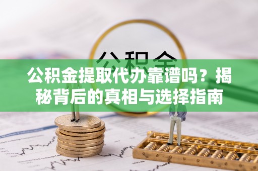 合作公积金提取代办靠谱吗？揭秘背后的真相与选择指南