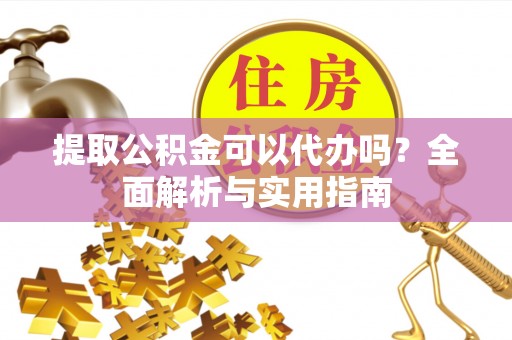 合作提取公积金可以代办吗？全面解析与实用指南