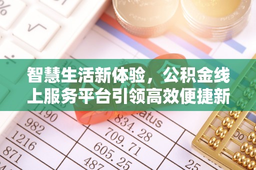 合作智慧生活新体验，公积金线上服务平台引领高效便捷新潮流