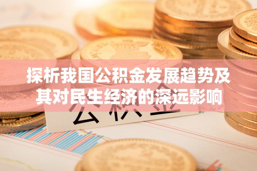 合作探析我国公积金发展趋势及其对民生经济的深远影响