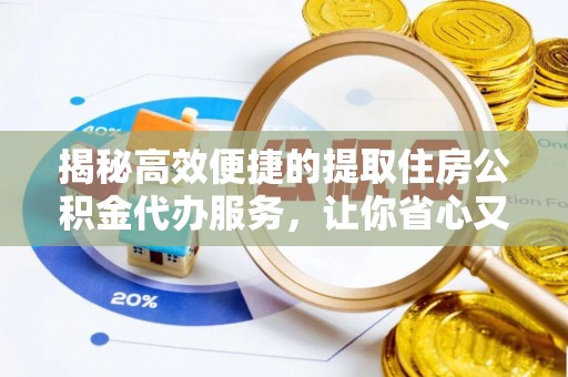 合作揭秘高效便捷的提取住房公积金代办服务，让你省心又省力