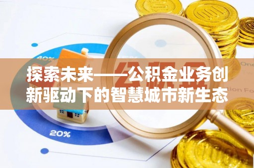 合作探索未来——公积金业务创新驱动下的智慧城市新生态