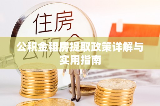 合作公积金租房提取政策详解与实用指南