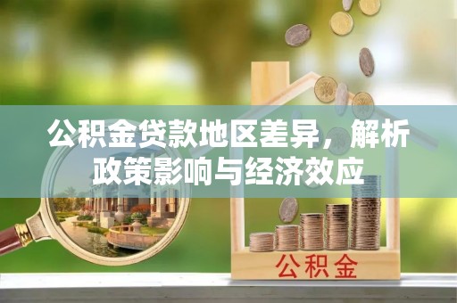 合作公积金贷款地区差异，解析政策影响与经济效应