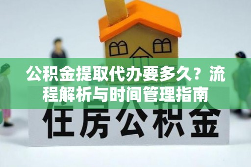 合作公积金提取代办要多久？流程解析与时间管理指南