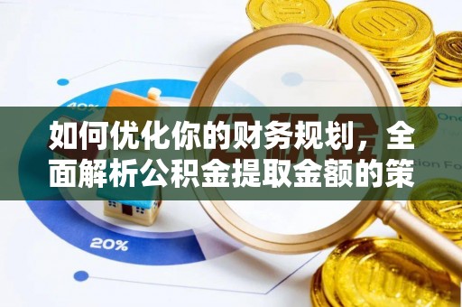 合作如何优化你的财务规划，全面解析公积金提取金额的策略与技巧