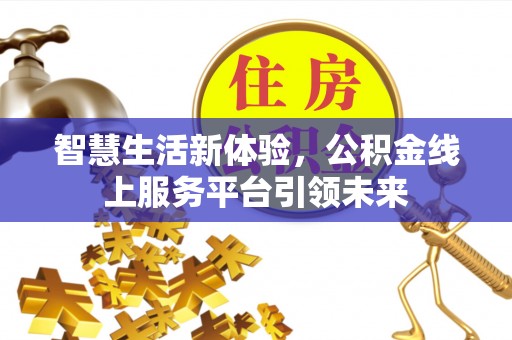 合作智慧生活新体验，公积金线上服务平台引领未来