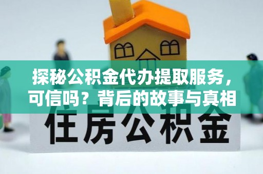合作探秘公积金代办提取服务，可信吗？背后的故事与真相