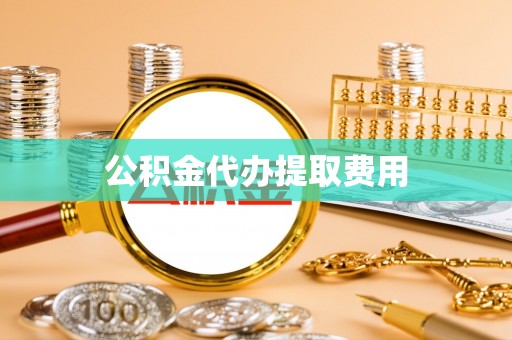 合作公积金代办提取费用