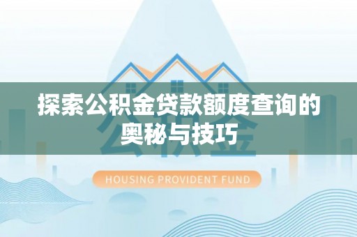 合作探索公积金贷款额度查询的奥秘与技巧