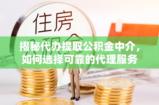合作揭秘代办提取公积金中介，如何选择可靠的代理服务