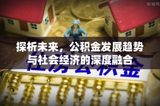 合作探析未来，公积金发展趋势与社会经济的深度融合