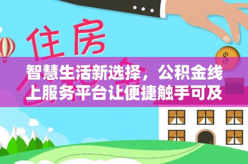 合作智慧生活新选择，公积金线上服务平台让便捷触手可及