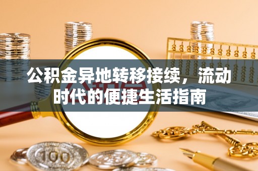 合作公积金异地转移接续，流动时代的便捷生活指南