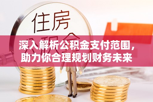 合作深入解析公积金支付范围，助力你合理规划财务未来