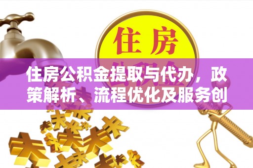 合作住房公积金提取与代办，政策解析、流程优化及服务创新