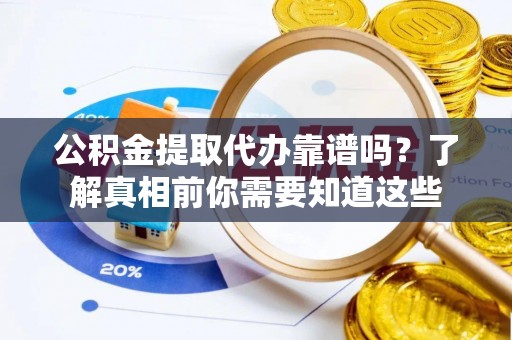 合作公积金提取代办靠谱吗？了解真相前你需要知道这些
