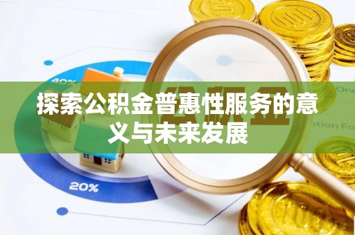 合作探索公积金普惠性服务的意义与未来发展