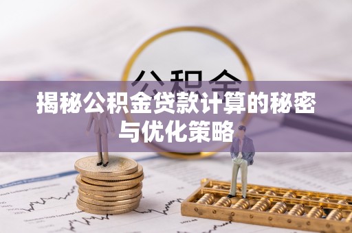 合作揭秘公积金贷款计算的秘密与优化策略