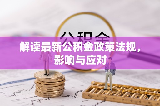 合作解读最新公积金政策法规，影响与应对