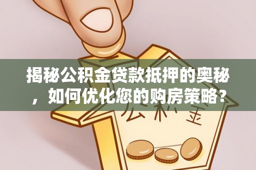 合作揭秘公积金贷款抵押的奥秘，如何优化您的购房策略？
