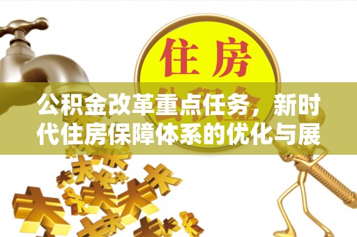 合作公积金改革重点任务，新时代住房保障体系的优化与展望