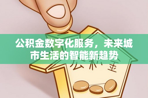 合作公积金数字化服务，未来城市生活的智能新趋势