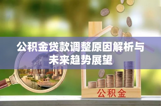 合作公积金贷款调整原因解析与未来趋势展望