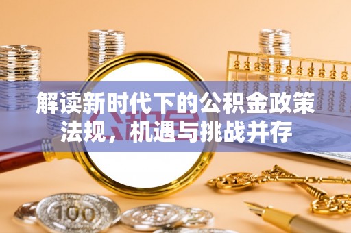合作解读新时代下的公积金政策法规，机遇与挑战并存