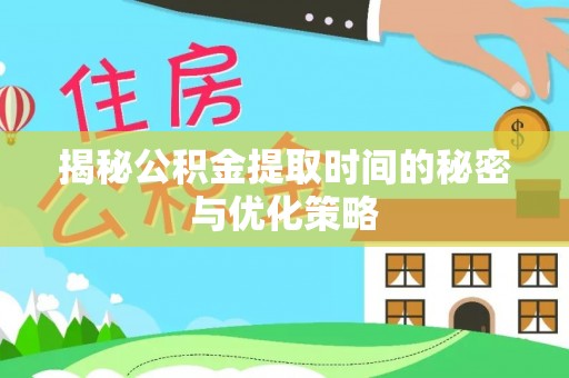 合作揭秘公积金提取时间的秘密与优化策略