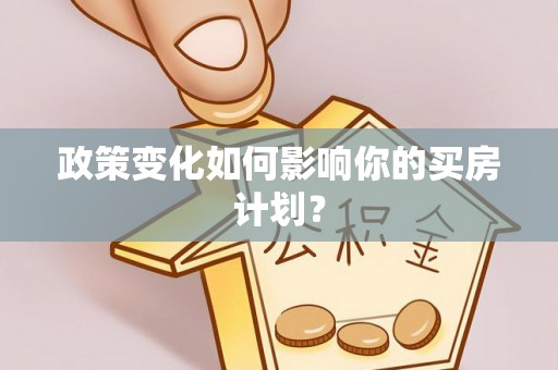 合作政策变化如何影响你的买房计划？