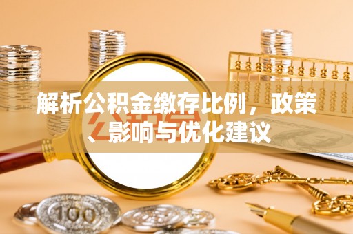 合作解析公积金缴存比例，政策、影响与优化建议